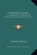 Stained Glass: A Handbook On The Art Of Stained And Painted Glass (1922) - Hardcover