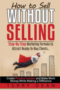 How to Sell Without Selling: Step-By-Step Marketing Formula to Attract Ready-to-Buy Clients...Create Passive Income and Make More Money While Makin - Paperback