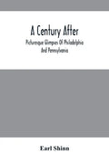 A Century After: Picturesque Glimpses Of Philadelphia And Pennsylvania, Including Fairmount, The Wissahickon, And Other Romantic Locali - Paperback