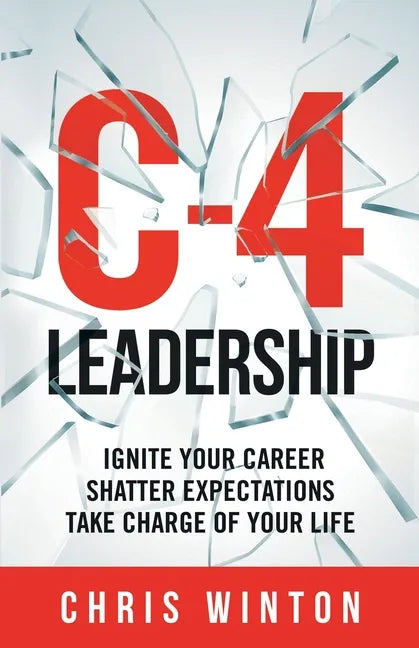 C-4 Leadership: Ignite Your Career. Shatter Expectations. Take Charge of Your Life. - Paperback