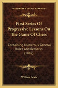 First Series Of Progressive Lessons On The Game Of Chess: Containing Numerous General Rules And Remarks (1842) - Paperback