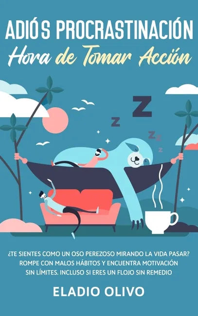 Adiós procrastinación, hora de tomar acción: Te sientes como un oso perezoso mirando la vida pasar? Rompe con malos hábitos y encuentra motivación sin - Hardcover