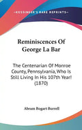 Reminiscences Of George La Bar: The Centenarian Of Monroe County, Pennsylvania, Who Is Still Living In His 107th Year! (1870) - Hardcover