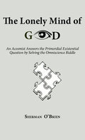 The Lonely Mind of God: An Acosmist Answers the Primordial Existential Question by Solving the Omniscience Riddle - Hardcover