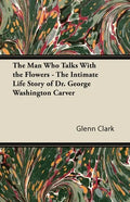 The Man Who Talks With the Flowers - The Intimate Life Story of Dr. George Washington Carver - Paperback