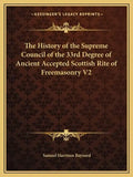 The History of the Supreme Council of the 33rd Degree of Ancient Accepted Scottish Rite of Freemasonry V2 - Paperback