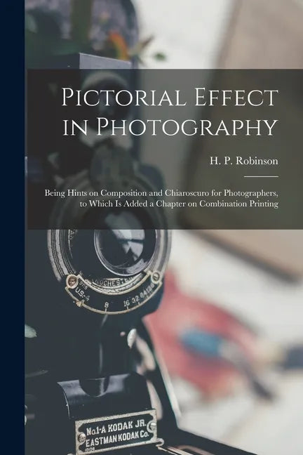 Pictorial Effect in Photography: Being Hints on Composition and Chiaroscuro for Photographers, to Which is Added a Chapter on Combination Printing - Paperback
