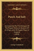 Punch and Judy: Accompanied by the Dialogue of the Puppet Show, an Account of Its Origin, and of Puppet Plays in England (1828) - Paperback