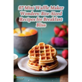 97 Mini Waffle Maker Wonders: Bite-Sized Recipes for Breakfast Bliss - Paperback