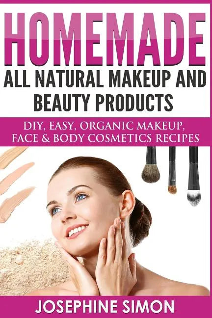 Homemade All-Natural Makeup and Beauty Products ***Color Edition***: DIY Easy, Organic Makeup, Face & Body Cosmetics Recipes - Paperback