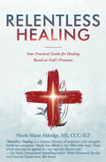 Relentless Healing: Your Practical Guide for Healing Based on God's Promises - Paperback