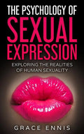 The Psychology Of Sexual Expression: Exploring The Realities Of Human Sexuality - Paperback
