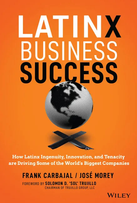 Latinx Business Success: How Latinx Ingenuity, Innovation, and Tenacity Are Driving Some of the World's Biggest Companies - Hardcover