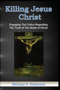 Killing Jesus Christ: Engaging The Critics Regarding The Truth of The Death of Christ - Paperback
