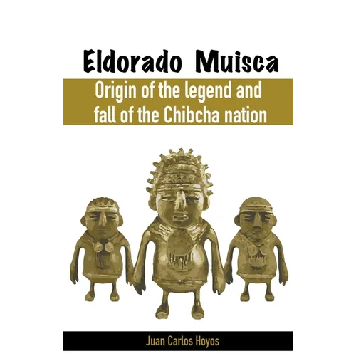 Eldorado Muisca, Origin of the Legend and Fall of the Chibcha Nation. - Paperback