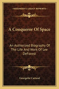 A Conqueror of Space: An Authorized Biography of the Life and Work of Lee DeForest - Paperback