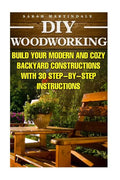 DIY Woodworking: Build Your Modern And Cozy Backyard Constructions With 30 Step-by-Step Instructions: (Wood Pallets, Wood Pallet Projec - Paperback
