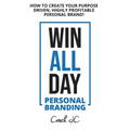 WIN ALL DAY - Personal Branding: Win All Day Personal Branding - How to Create Your Purpose Driven, Highly Profitable Personal Brand - Paperback