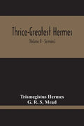 Thrice-Greatest Hermes; Studies In Hellenistic Theosophy And Gnosis, Being A Translation Of The Extant Sermons And Fragments Of The Trismegistic Liter - Paperback