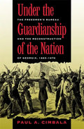 Under the Guardianship of the Nation: The Freedmen's Bureau and the Reconstruction of Georgia, 1865-1870 - Paperback