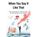 When You Say It Like That: May it encourage you, make you laugh, and perhaps give you good advice - Paperback