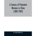 A century of Protestant missions in China (1807-1907) Being the centenary conference historical volume - Paperback