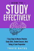 How to Study Effectively: 7 Easy Steps to Master Effective Study Skills, Student Success, Note Taking & Exam Preparation - Paperback