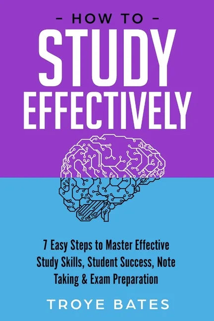 How to Study Effectively: 7 Easy Steps to Master Effective Study Skills, Student Success, Note Taking & Exam Preparation - Paperback