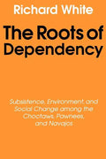 The Roots of Dependency: Subsistance, Environment, and Social Change Among the Choctaws, Pawnees, and Navajos - Paperback