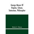 George Mason Of Virginia, Citizen, Statesman, Philosopher - Paperback