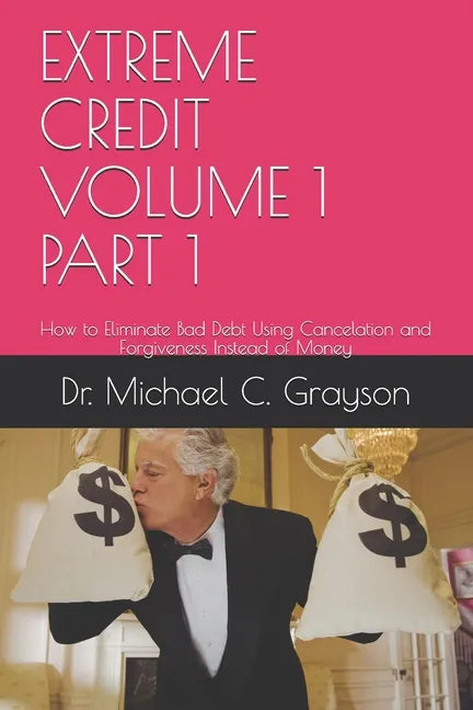 Extreme Credit Volume 1 Part 1: How to Eliminate Bad Debt Using Cancelation and Forgiveness Instead of Money - Paperback