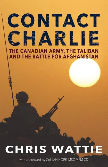 Contact Charlie: The Canadian Army, the Taliban, and the Battle for Afghanistan - Paperback
