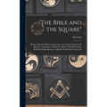 "The Bible and the Square": Being a Masonic Mirror and Guide, Containing Scriptual and Masonic Teachings, to Which is Added a Symbolic Chart, With - Hardcover