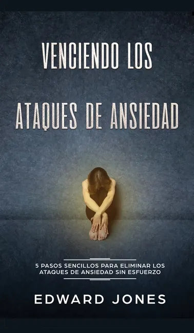 Venciendo los Ataques de Ansiedad: 5 pasos sencillos para eliminar los ataques de ansiedad sin esfuerzo - Hardcover