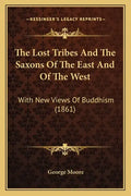 The Lost Tribes And The Saxons Of The East And Of The West: With New Views Of Buddhism (1861) - Paperback