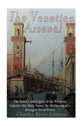 The Venetian Arsenal: The History and Legacy of the Weapons Industry that Made Venice the Mediterranean's Strongest Naval Power - Paperback