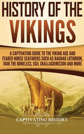 History of the Vikings: A Captivating Guide to the Viking Age and Feared Norse Seafarers Such as Ragnar Lothbrok, Ivar the Boneless, Egil Skallagrimss - Hardcover