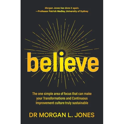 Believe: The one simple area of focus that can make your transformations and Continuous Improvement culture truly sustainable - Paperback