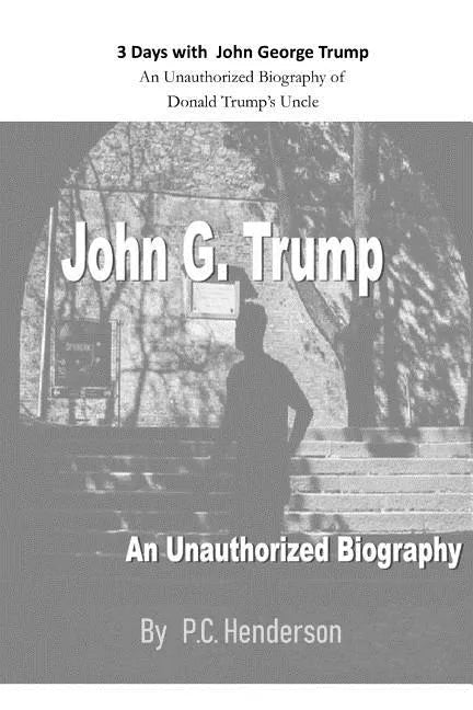 3 Days with John George Trump: An Unauthorized Biography of Donald Trump's Uncle - Paperback