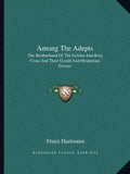 Among the Adepts: The Brotherhood of the Golden and Rosy Cross and Their Occult and Mysterious Powers - Paperback