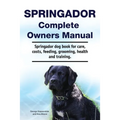 Springador Complete Owners Manual. Springador dog book for care, costs, feeding, grooming, health and training. - Paperback