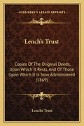Lench's Trust: Copies Of The Original Deeds, Upon Which It Rests, And Of Those Upon Which It Is Now Administered (1869) - Paperback
