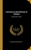 Lectures on the History of Ireland: Down to A.D. 1534 - Hardcover