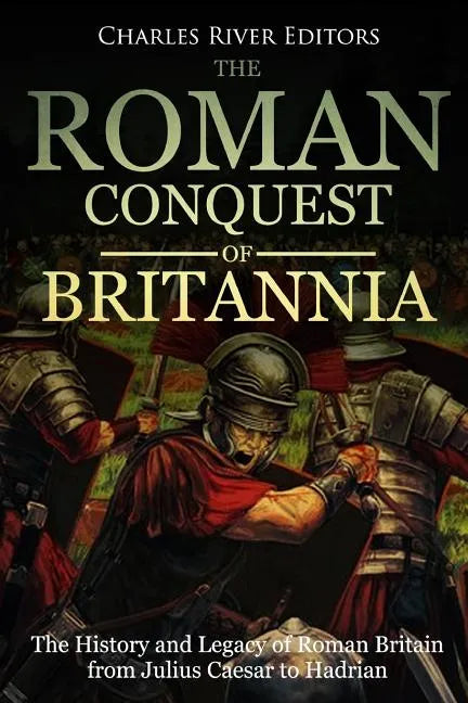 The Roman Conquest of Britannia: The History and Legacy of Roman Britain from Julius Caesar to Hadrian - Paperback