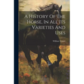 A History Of The Horse, In All Its Varieties And Uses - Paperback