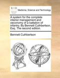 A System for the Complete Interior Management and Oeconomy of a Battalion of Infantry. by Bennett Cuthbertson, Esq. the Second Edition. - Paperback