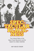 Spectacular Blackness: The Cultural Politics of the Black Power Movement and the Search for a Black Aesthetic - Paperback