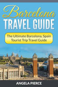 Barcelona Travel Guide: The Ultimate Barcelona, Spain Tourist Trip Travel Guide - Paperback