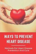 Ways To Prevent Heart Disease: Methods For Heart Disease Prevention And Cure: Pulmonary Medicine - Paperback