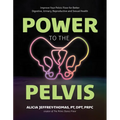 Power to the Pelvis: Improve Your Pelvic Floor for Better Digestive, Urinary, Reproductive and Sexual Health - Paperback